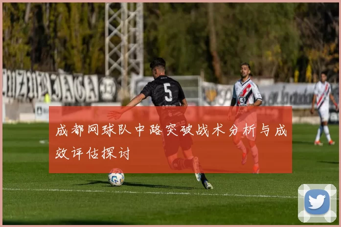 成都网球队中路突破战术分析与成效评估探讨