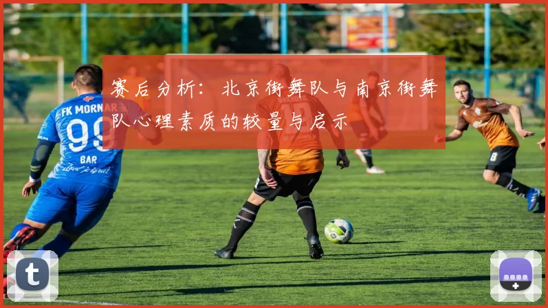 赛后分析：北京街舞队与南京街舞队心理素质的较量与启示