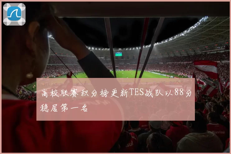 高校联赛积分榜更新TES战队以88分稳居第一名