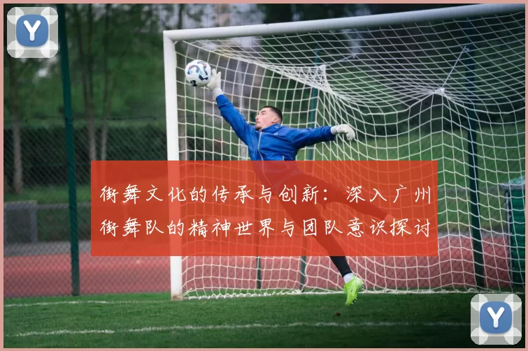 街舞文化的传承与创新：深入广州街舞队的精神世界与团队意识探讨