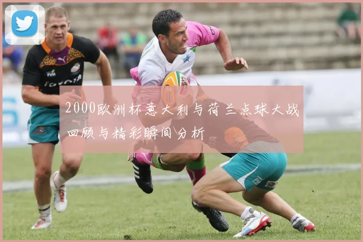 2000欧洲杯意大利与荷兰点球大战回顾与精彩瞬间分析