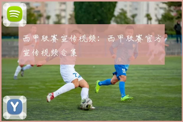 西甲联赛宣传视频：西甲联赛官方宣传视频合集