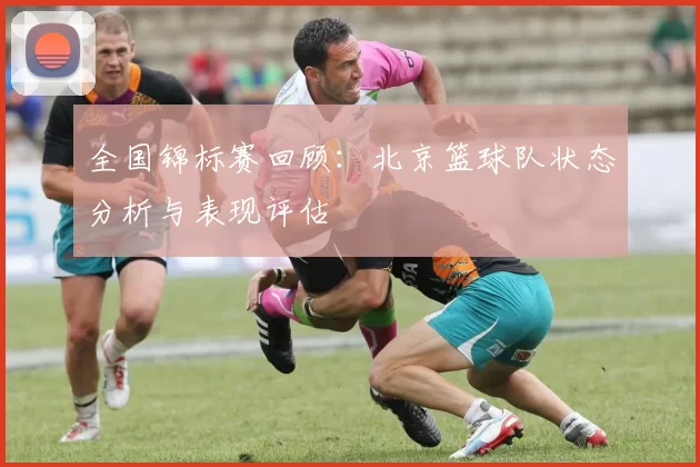 全国锦标赛回顾：北京篮球队状态分析与表现评估