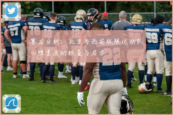 赛后分析：北京与西安极限运动队心理素质的较量与启示