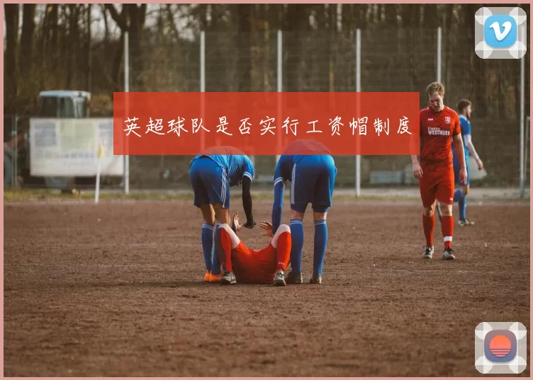 英超球队是否实行工资帽制度