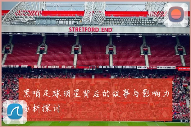 黑哨足球明星背后的故事与影响力分析探讨