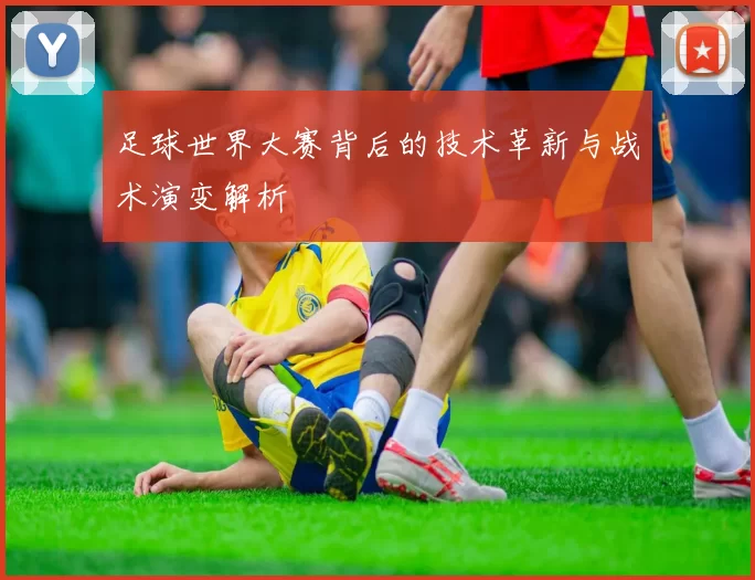 足球世界大赛背后的技术革新与战术演变解析