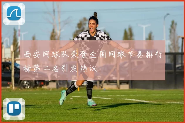西安网球队荣登全国网球节奏排行榜第二名引发热议