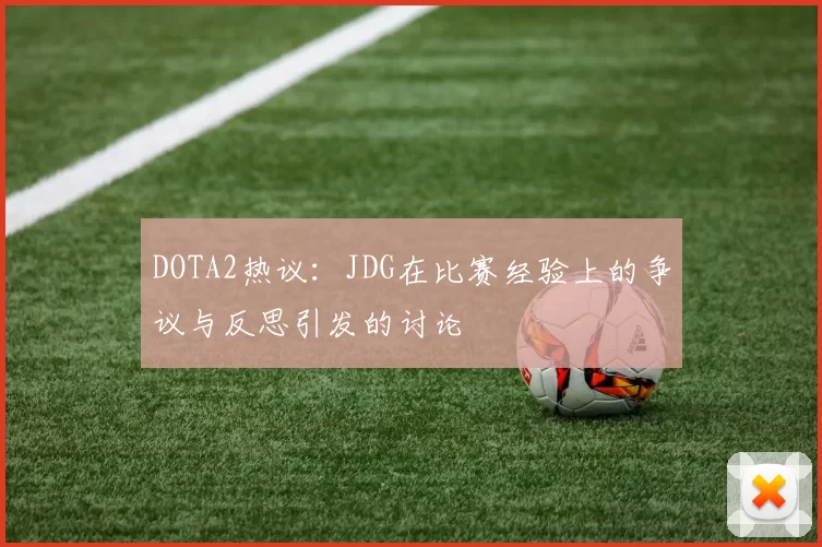 DOTA2热议：JDG在比赛经验上的争议与反思引发的讨论