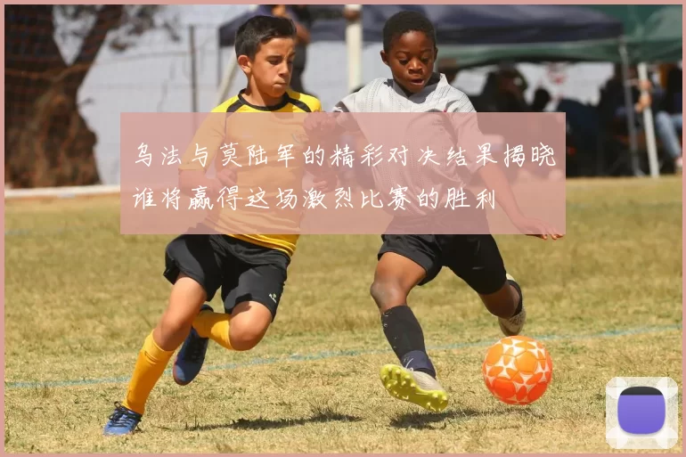 乌法与莫陆军的精彩对决结果揭晓谁将赢得这场激烈比赛的胜利