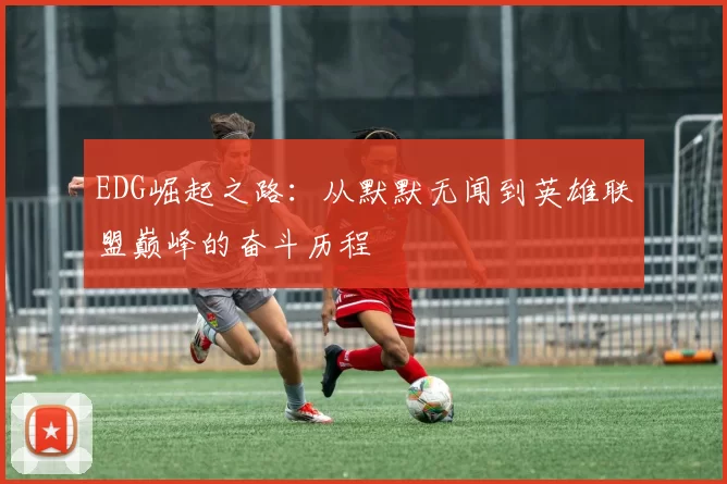 EDG崛起之路：从默默无闻到英雄联盟巅峰的奋斗历程