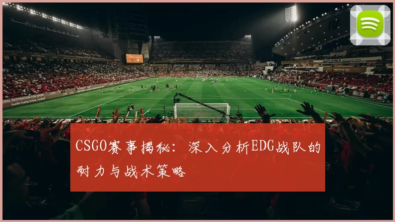CSGO赛事揭秘：深入分析EDG战队的耐力与战术策略