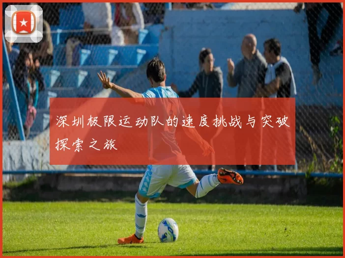 深圳极限运动队的速度挑战与突破探索之旅