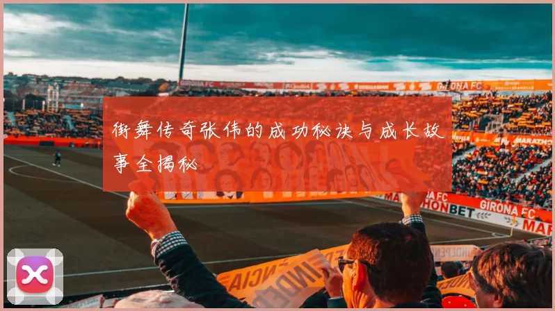 街舞传奇张伟的成功秘诀与成长故事全揭秘