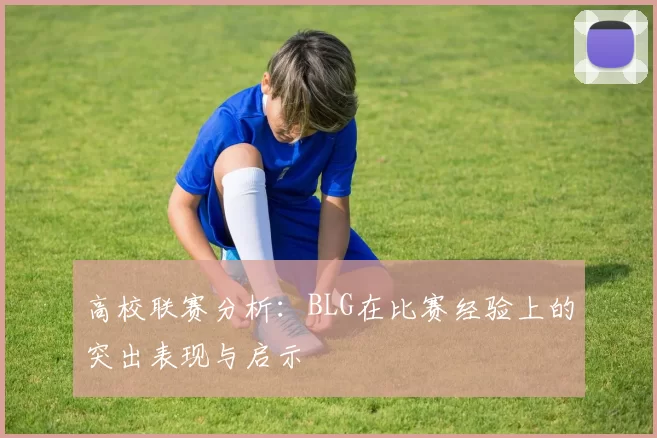 高校联赛分析：BLG在比赛经验上的突出表现与启示