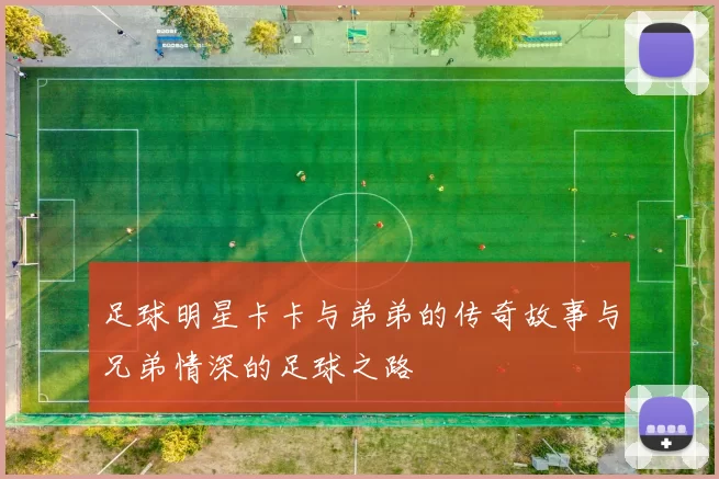 足球明星卡卡与弟弟的传奇故事与兄弟情深的足球之路