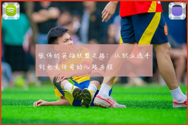张伟的英雄联盟之路：从职业选手到电竞传奇的心路历程
