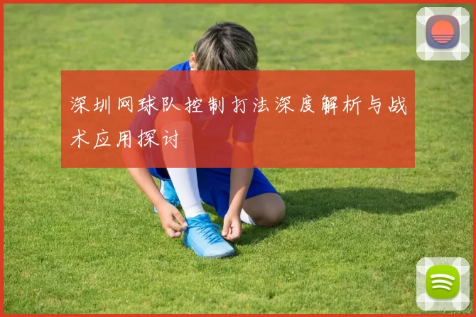 深圳网球队控制打法深度解析与战术应用探讨