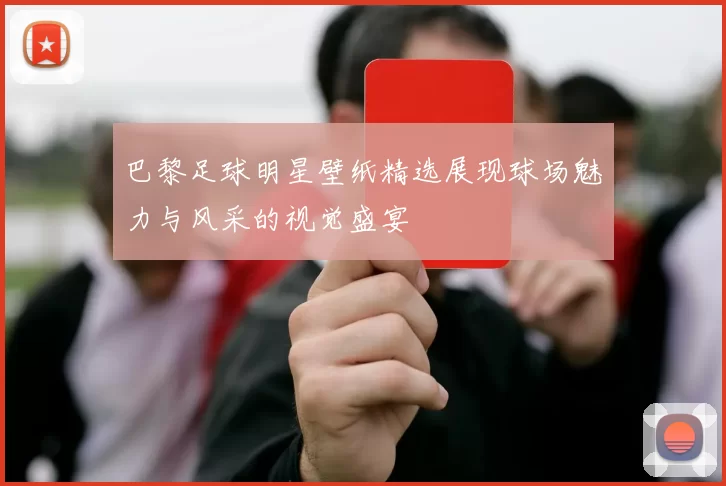 巴黎足球明星壁纸精选展现球场魅力与风采的视觉盛宴