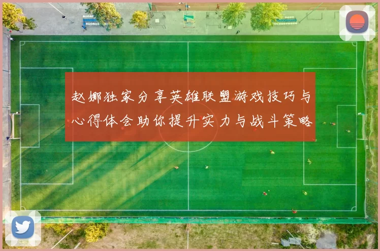 赵娜独家分享英雄联盟游戏技巧与心得体会助你提升实力与战斗策略
