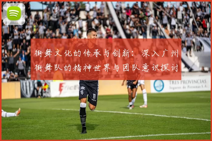 街舞文化的传承与创新：深入广州街舞队的精神世界与团队意识探讨