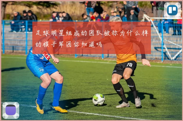 足球明星组成的团队被称为什么样的旗子军团你知道吗