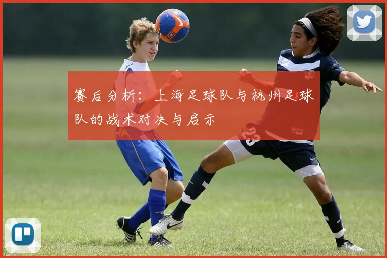 赛后分析：上海足球队与杭州足球队的战术对决与启示