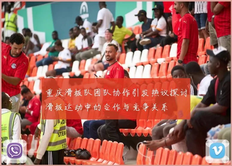 重庆滑板队团队协作引发热议探讨滑板运动中的合作与竞争关系