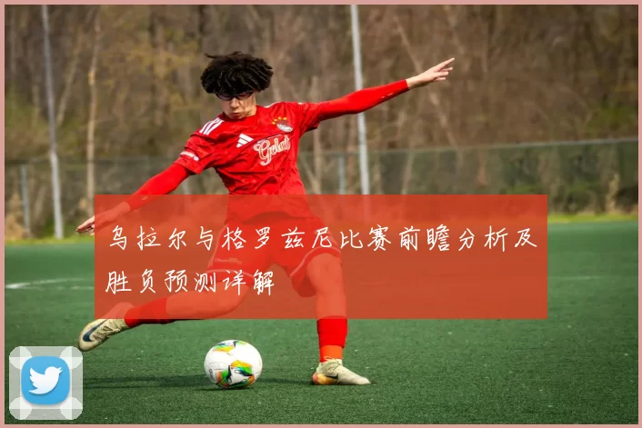 乌拉尔与格罗兹尼比赛前瞻分析及胜负预测详解