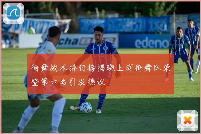 街舞战术排行榜揭晓上海街舞队荣登第六名引发热议