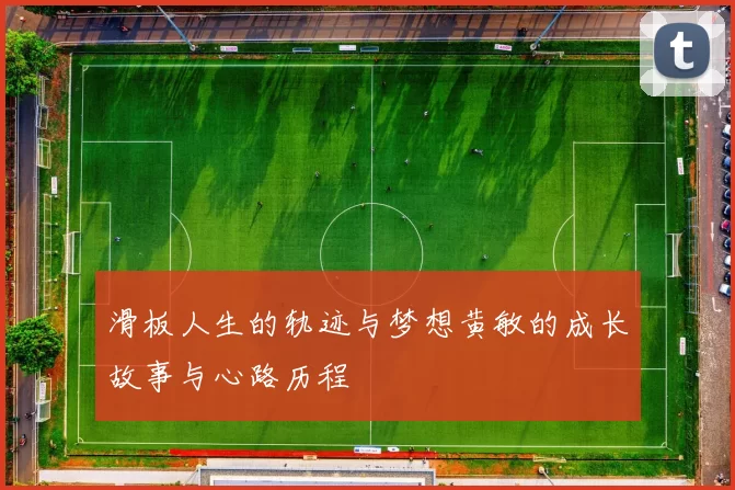 滑板人生的轨迹与梦想黄敏的成长故事与心路历程