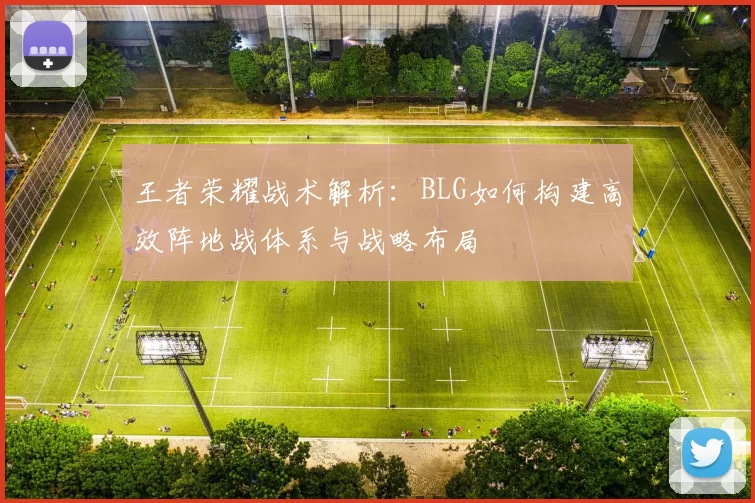 王者荣耀战术解析：BLG如何构建高效阵地战体系与战略布局