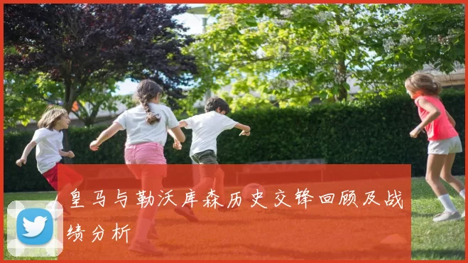 皇马与勒沃库森历史交锋回顾及战绩分析
