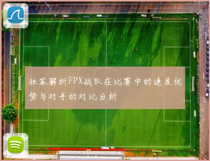 独家解析FPX战队在比赛中的速度优势与对手的对比分析
