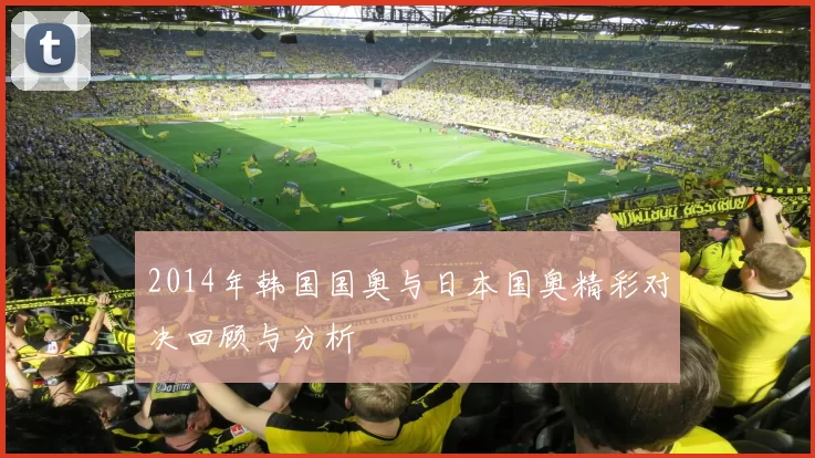 2014年韩国国奥与日本国奥精彩对决回顾与分析