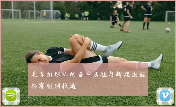 北京排球队的奋斗历程与辉煌成就杯赛特别报道