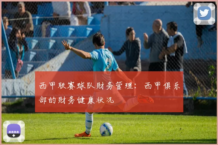 西甲联赛球队财务管理：西甲俱乐部的财务健康状况