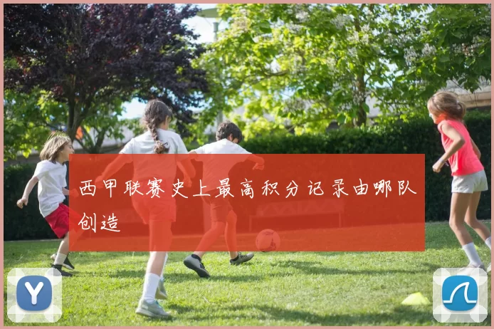西甲联赛史上最高积分记录由哪队创造