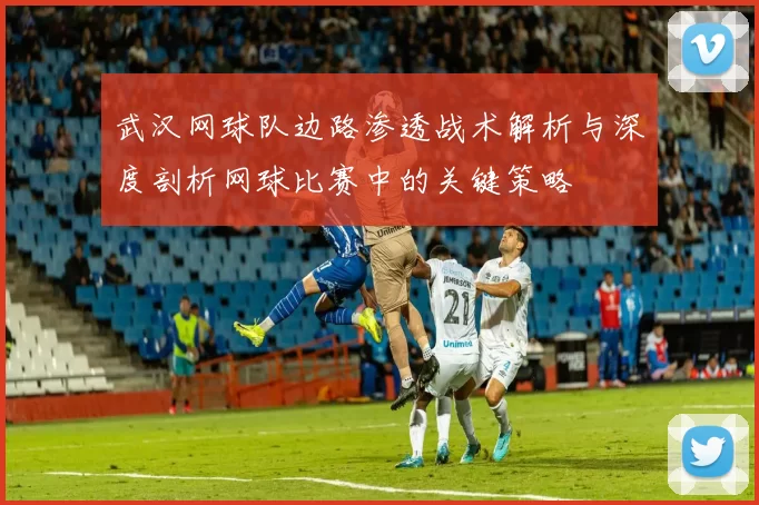 武汉网球队边路渗透战术解析与深度剖析网球比赛中的关键策略