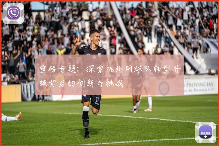 重磅专题：探索杭州网球队转型升级背后的创新与挑战