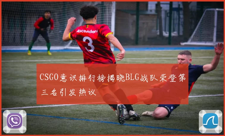 CSGO意识排行榜揭晓BLG战队荣登第三名引发热议