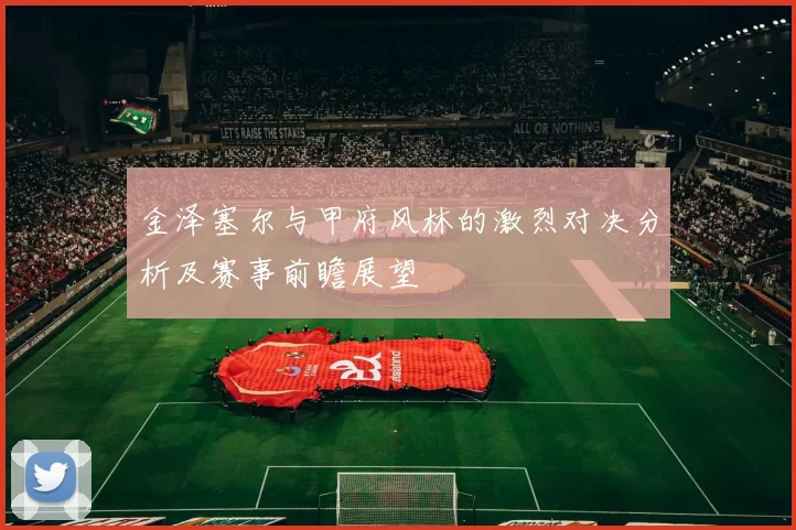 金泽塞尔与甲府风林的激烈对决分析及赛事前瞻展望